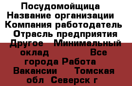 Посудомойщица › Название организации ­ Компания-работодатель › Отрасль предприятия ­ Другое › Минимальный оклад ­ 10 000 - Все города Работа » Вакансии   . Томская обл.,Северск г.